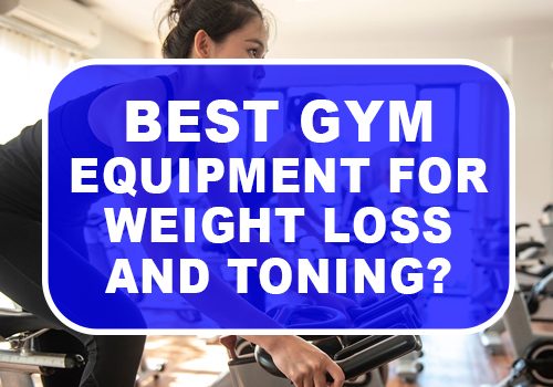 Best Gym Equipment For Weight Loss And Toning